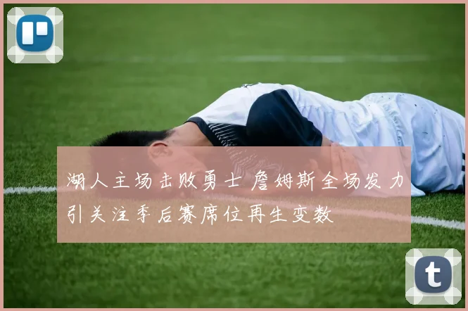 湖人主场击败勇士 詹姆斯全场发力引关注季后赛席位再生变数