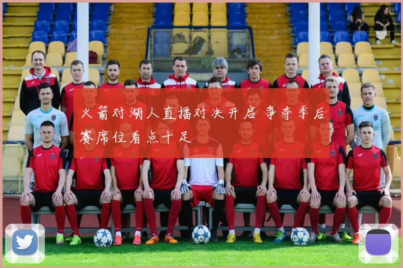 火箭对湖人直播对决开启 争夺季后赛席位看点十足