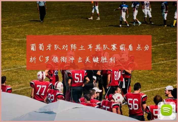 葡萄牙队对阵土耳其队赛前看点分析 C罗领衔冲击关键胜利