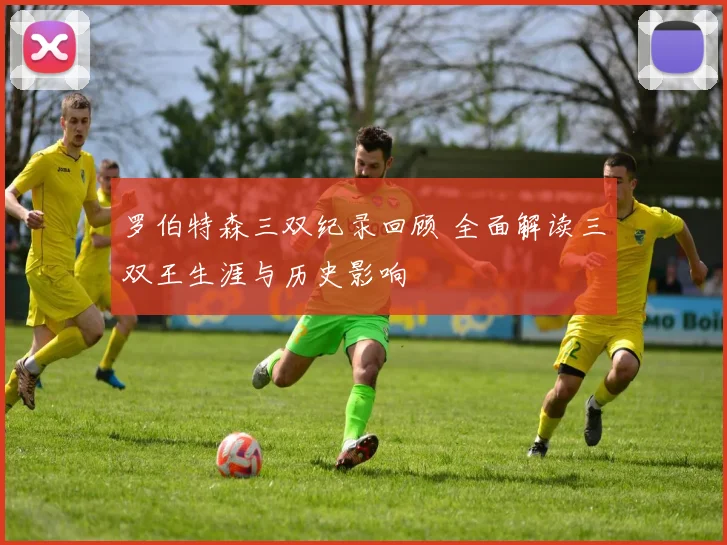 罗伯特森三双纪录回顾 全面解读三双王生涯与历史影响