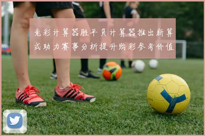竞彩计算器胜平负计算器推出新算式助力赛事分析提升购彩参考价值
