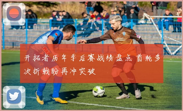 开拓者历年季后赛战绩盘点 首轮多次折戟盼再冲突破