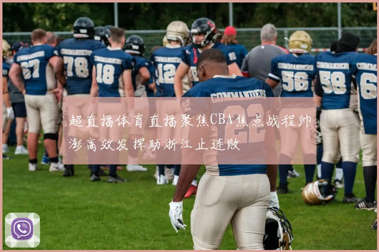 超直播体育直播聚焦CBA焦点战程帅澎高效发挥助浙江止连败