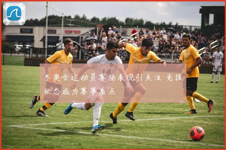冬奥会运动员赛场表现引关注 竞技状态成为赛事看点