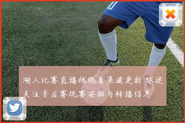 湖人比赛直播线观看渠道更新 球迷关注季后赛观赛安排与转播信息