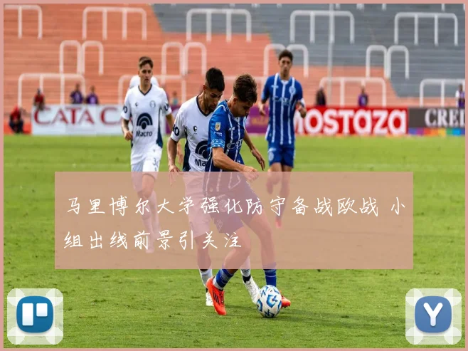 马里博尔大学强化防守备战欧战 小组出线前景引关注