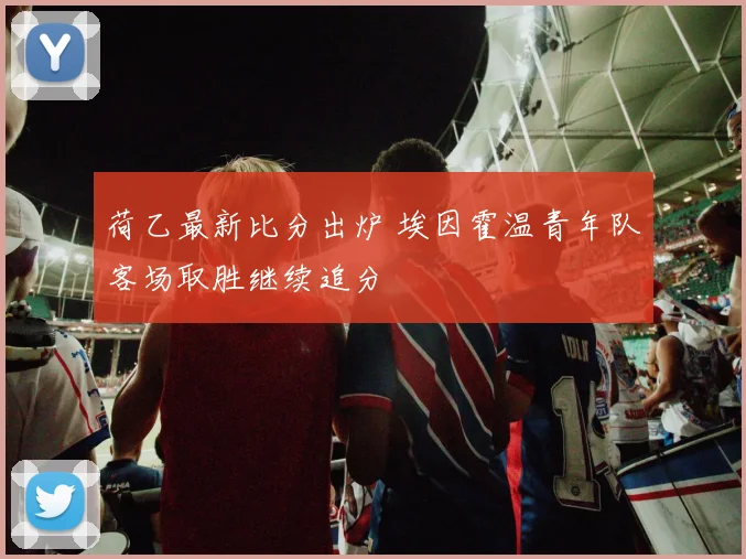 荷乙最新比分出炉 埃因霍温青年队客场取胜继续追分