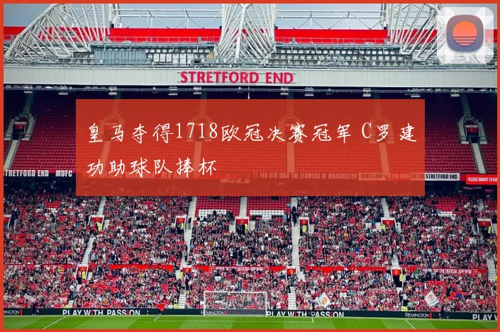 皇马夺得1718欧冠决赛冠军 C罗建功助球队捧杯