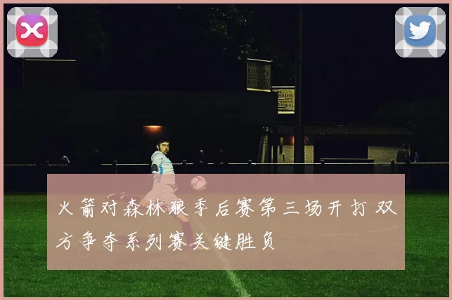 火箭对森林狼季后赛第三场开打 双方争夺系列赛关键胜负