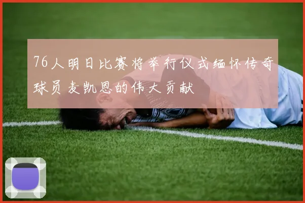 76人明日比赛将举行仪式缅怀传奇球员麦凯恩的伟大贡献