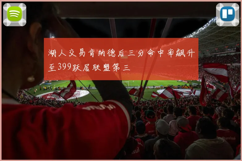 湖人交易肯纳德后三分命中率飙升至399跃居联盟第三
