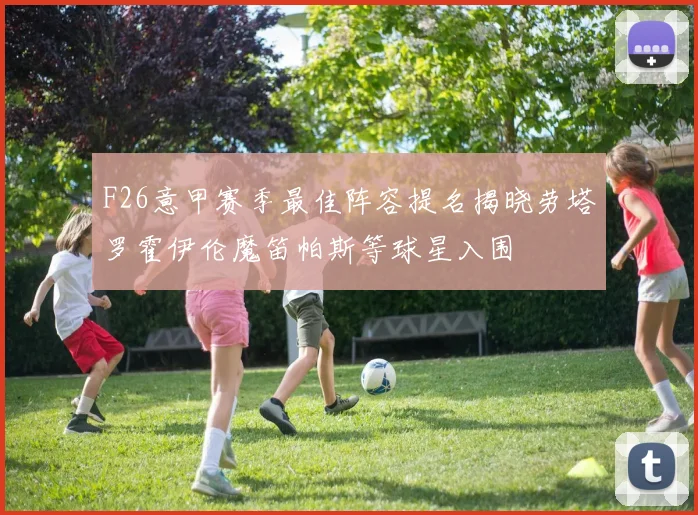 F26意甲赛季最佳阵容提名揭晓劳塔罗霍伊伦魔笛帕斯等球星入围