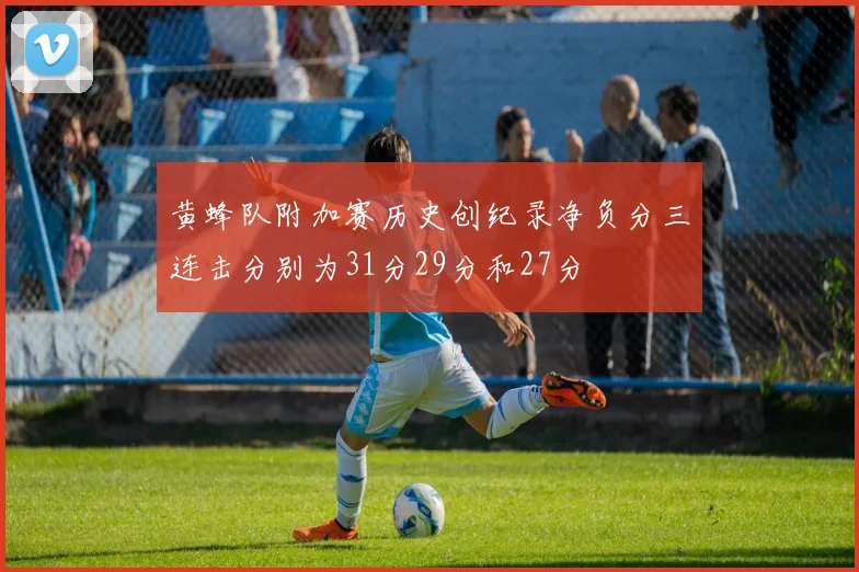 黄蜂队附加赛历史创纪录净负分三连击分别为31分29分和27分