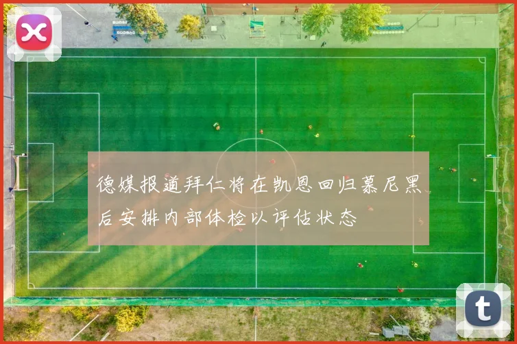 德媒报道拜仁将在凯恩回归慕尼黑后安排内部体检以评估状态