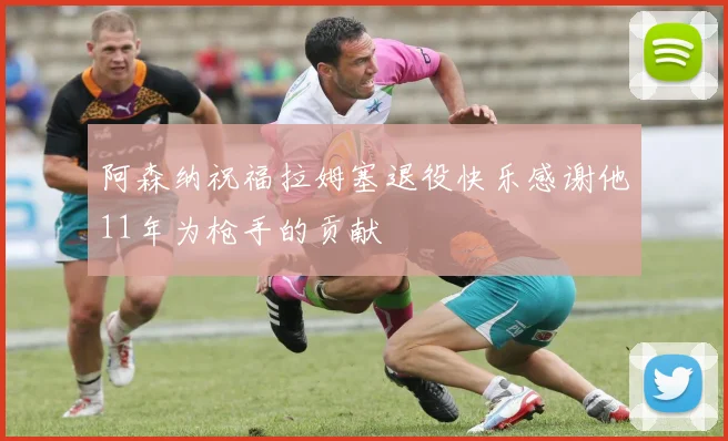 阿森纳祝福拉姆塞退役快乐感谢他11年为枪手的贡献