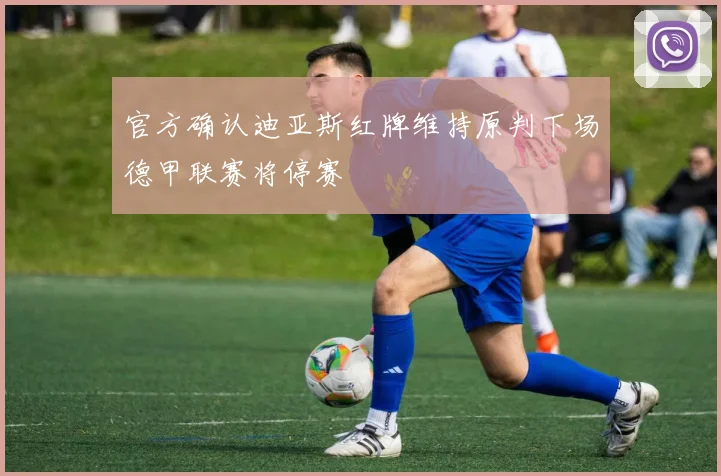 官方确认迪亚斯红牌维持原判下场德甲联赛将停赛