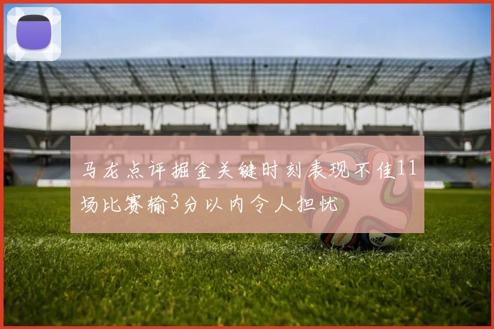 马龙点评掘金关键时刻表现不佳11场比赛输3分以内令人担忧