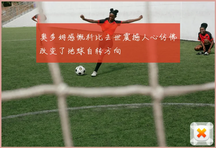 奥多姆感慨科比去世震撼人心仿佛改变了地球自转方向