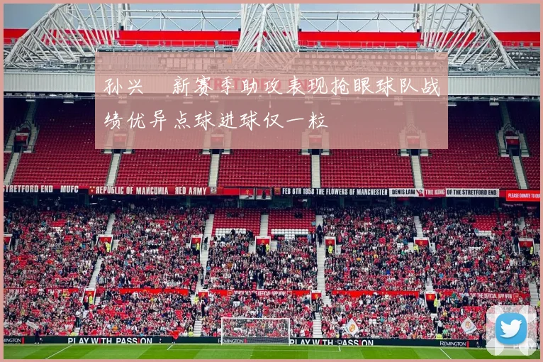 孙兴慜新赛季助攻表现抢眼球队战绩优异点球进球仅一粒