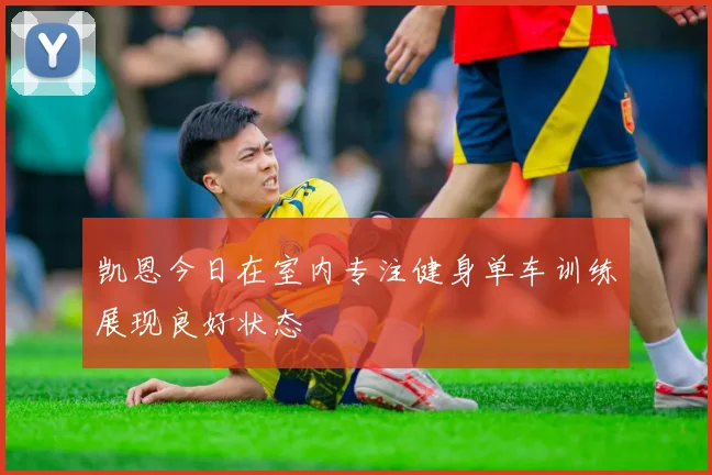 凯恩今日在室内专注健身单车训练展现良好状态