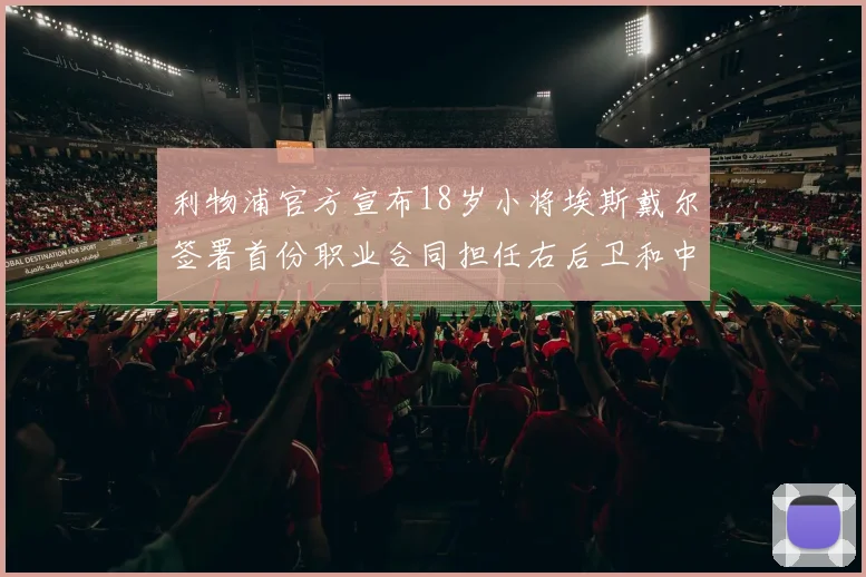 利物浦官方宣布18岁小将埃斯戴尔签署首份职业合同担任右后卫和中卫