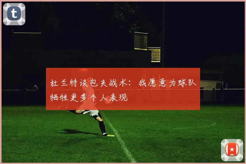 杜兰特谈包夹战术：我愿意为球队牺牲更多个人表现