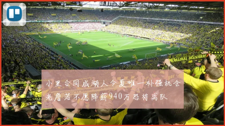 小里合同成湖人今夏唯一补强机会老詹若不愿降薪940万恐将离队