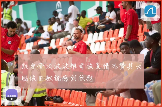 凯尔登谈波波维奇恢复情况赞其头脑依旧敏锐感到欣慰