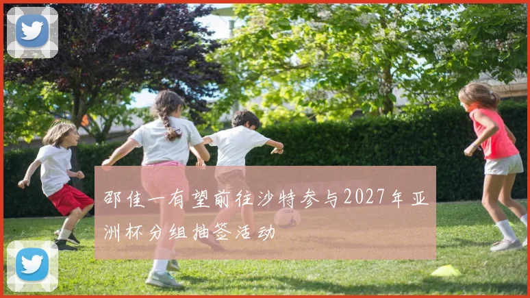邵佳一有望前往沙特参与2027年亚洲杯分组抽签活动