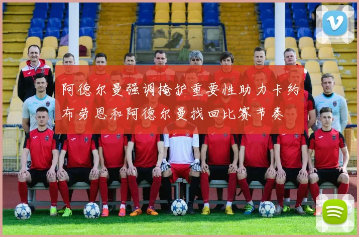 阿德尔曼强调掩护重要性助力卡约布劳恩和阿德尔曼找回比赛节奏