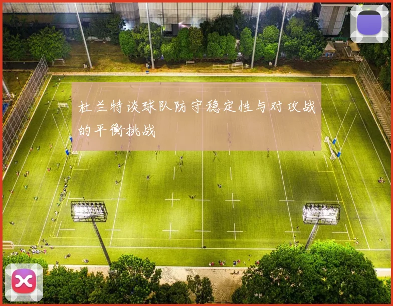 杜兰特谈球队防守稳定性与对攻战的平衡挑战