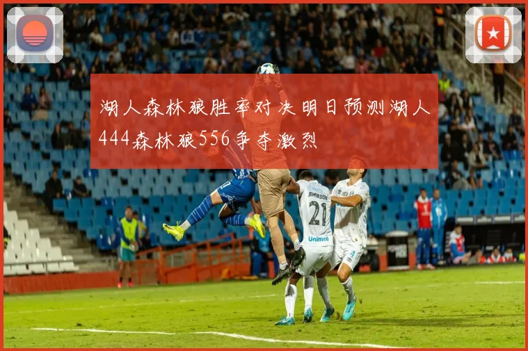 湖人森林狼胜率对决明日预测湖人444森林狼556争夺激烈