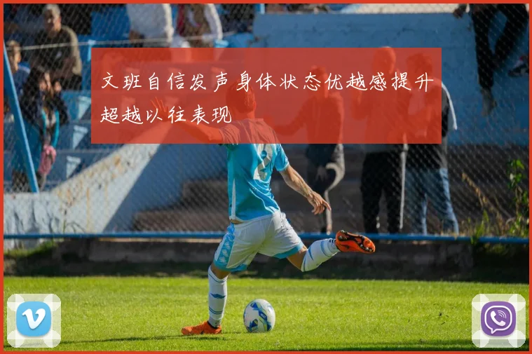 文班自信发声身体状态优越感提升超越以往表现